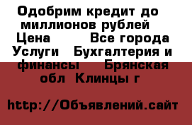 Одобрим кредит до 3 миллионов рублей. › Цена ­ 15 - Все города Услуги » Бухгалтерия и финансы   . Брянская обл.,Клинцы г.